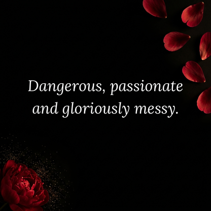 Dangerous passionate gloriously messy