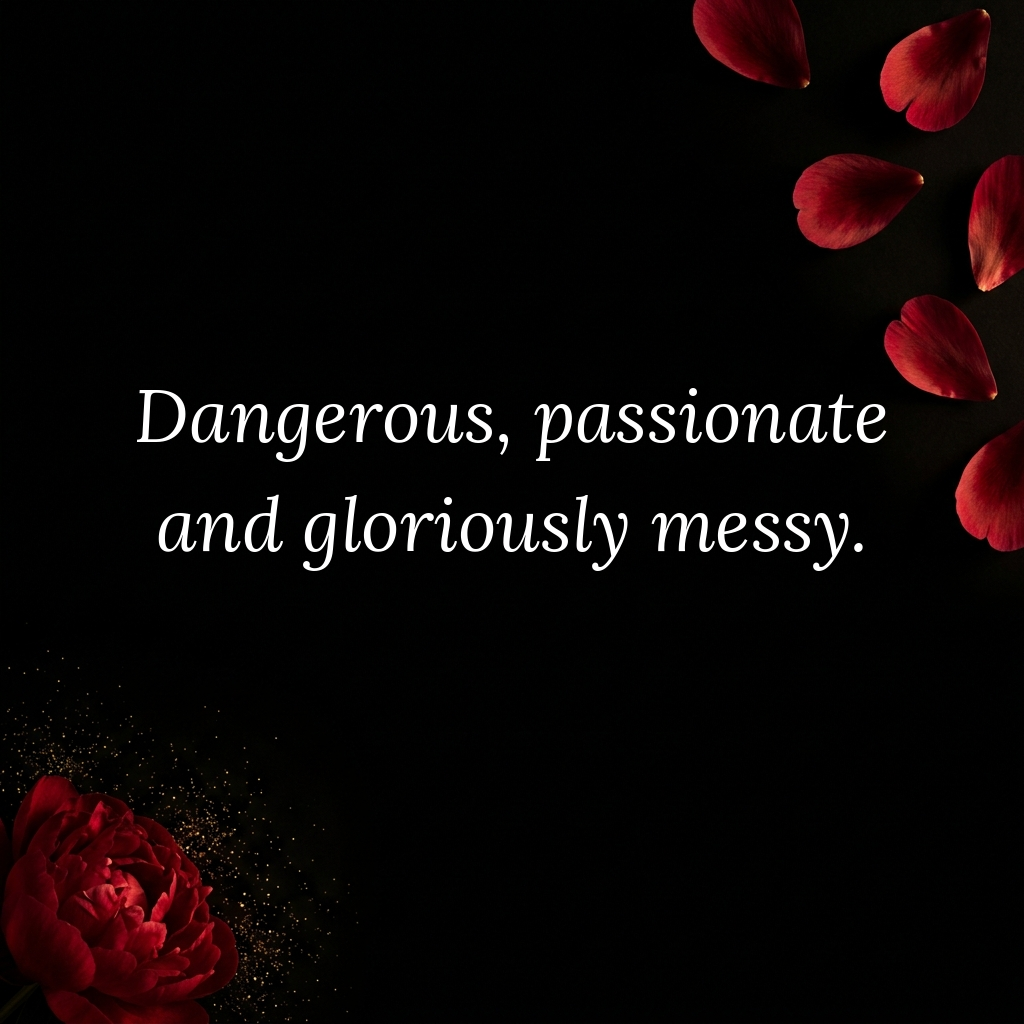 Dangerous passionate gloriously messy