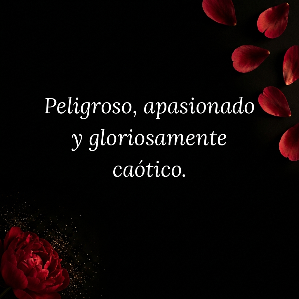 Peligroso apasionado gloriosamente caotico